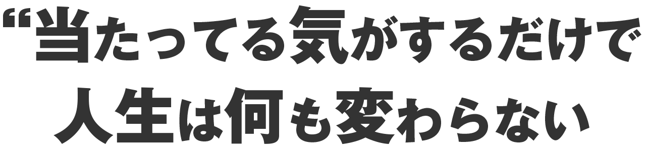 当たってる気がするだけで、人生は何も変わらない