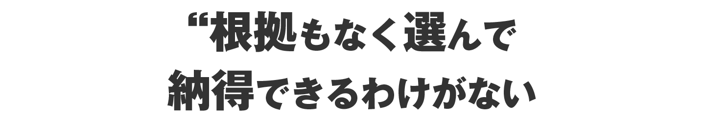 根拠もなく選んで、納得できるわけがない
