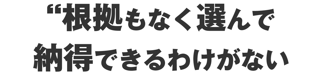 根拠もなく選んで、納得できるわけがない