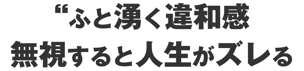 ふと湧く違和感。それ、無視してると人生がズレていく