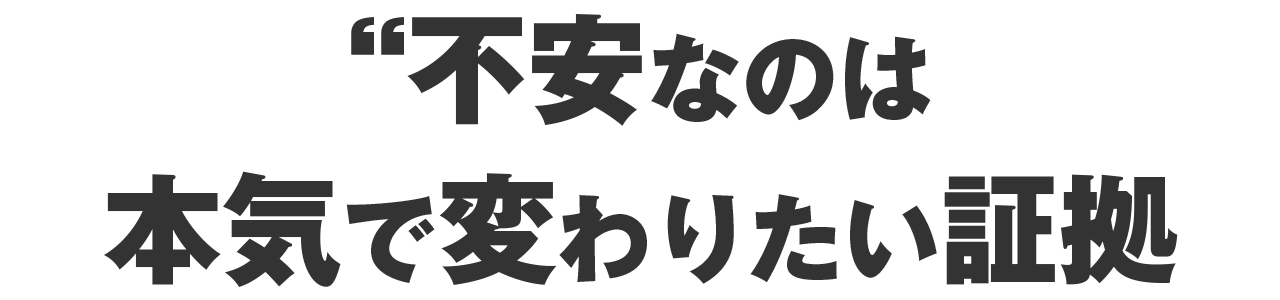 不安なのは、本気で変わりたい証拠