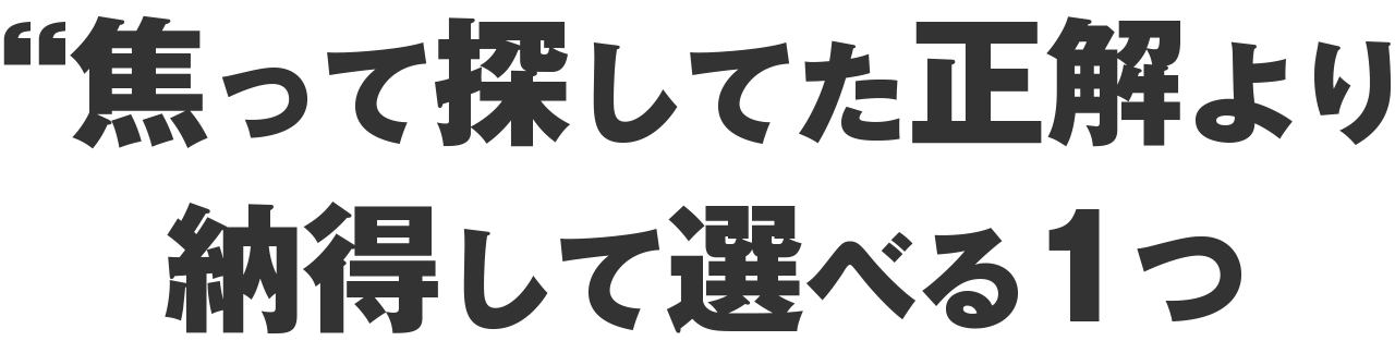 焦って探してた“正解”より、納得して選べる1つ