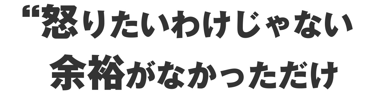 怒りたかったわけじゃない。ただ、“余裕がなかっただけ”だった。