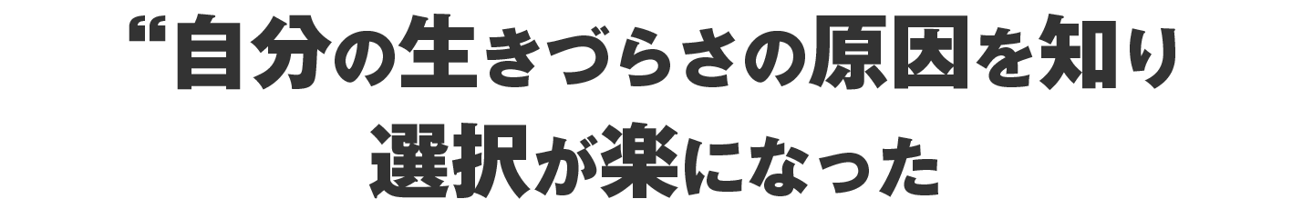 自分の生きづらさの原因を知り選択が楽になった