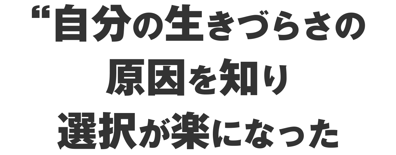自分の生きづらさの原因を知り選択が楽になった