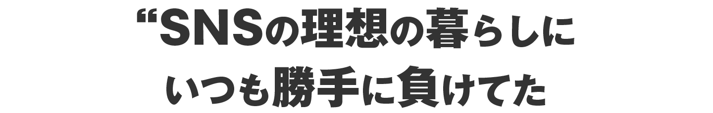 SNSの理想の暮らしにいつも勝手に負けてた