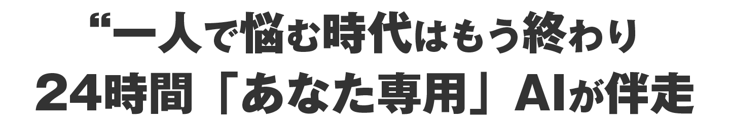 一人で悩む時代はもう終わりあなた専用AIが伴走
