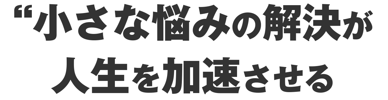『小さな悩み』の解決が人生を加速させる