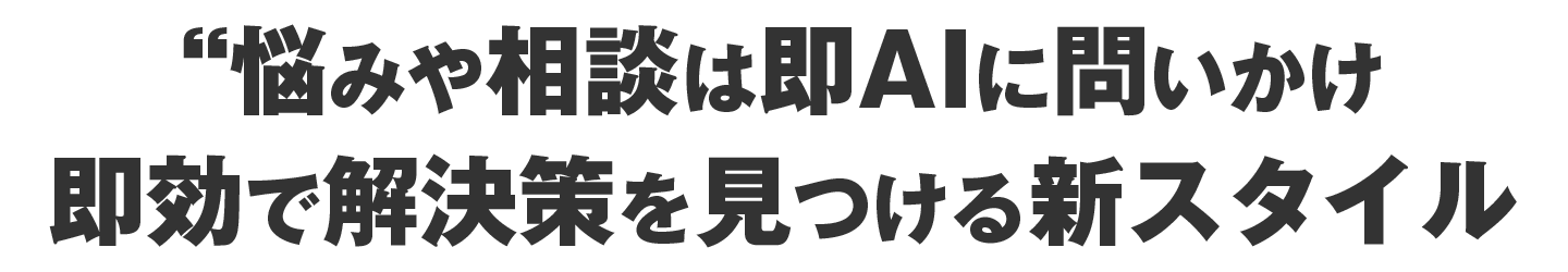 悩みや相談は即AIに問いかけ即効で解決策を見つける新スタイル