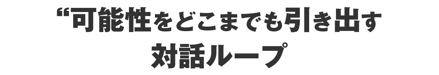 可能性をどこまでも引き出す対話ループ