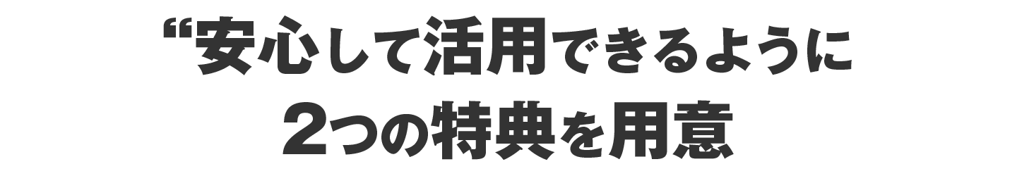 安心して活用できるように2つの特典を用意
