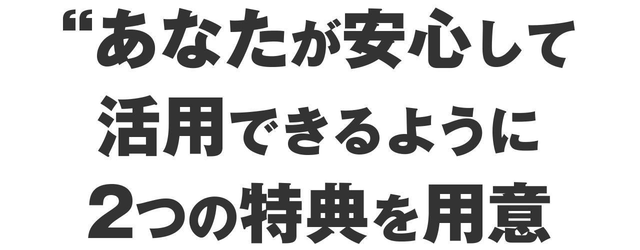 安心して活用できるように2つの特典を用意