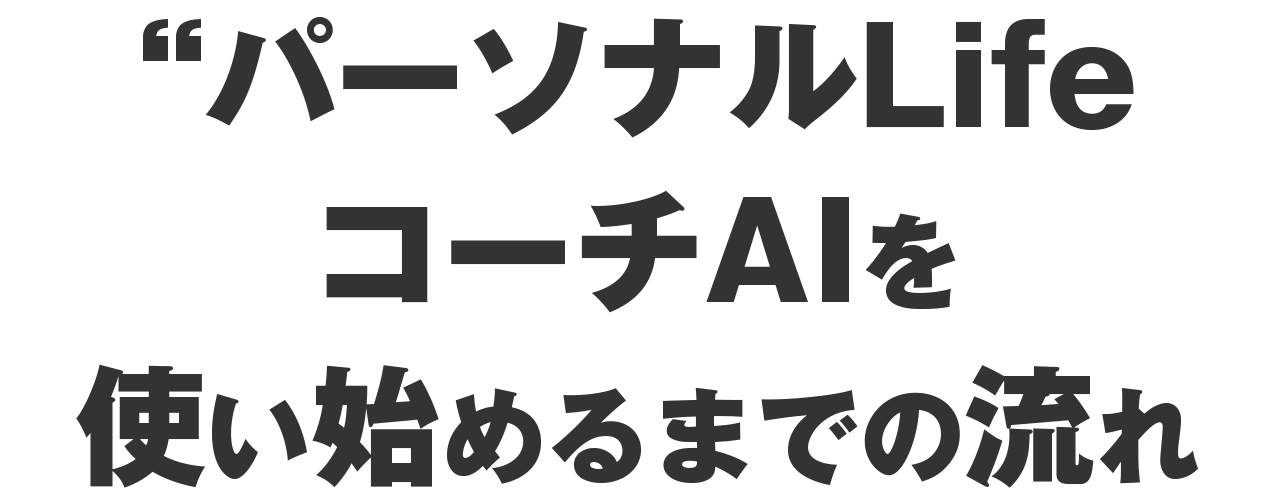あなたがパーソナルLifeコーチAIを使い始めるまで