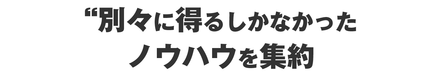 別々に得るしかなかったノウハウを集約