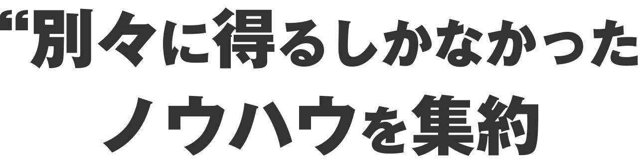 別々に得るしかなかったノウハウを集約