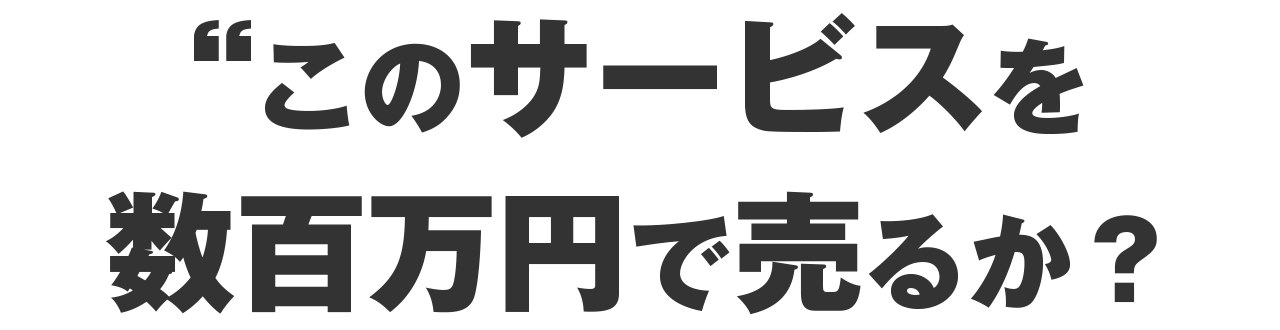 では、このサービスを一括数百万円で売るか？