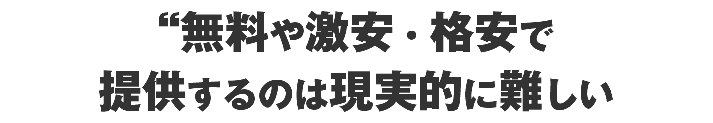 とはいえ、まったく格安で提供するのも難しい……
