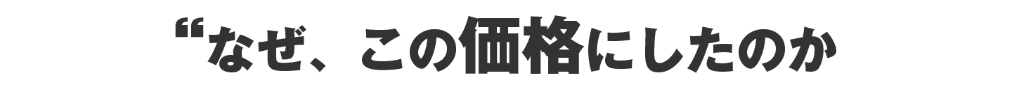 なぜこの価格にしたのか