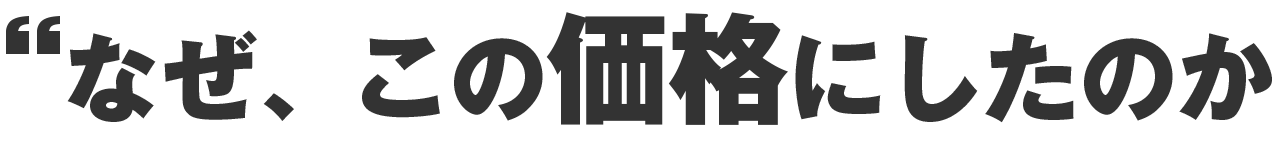 なぜこの価格にしたのか