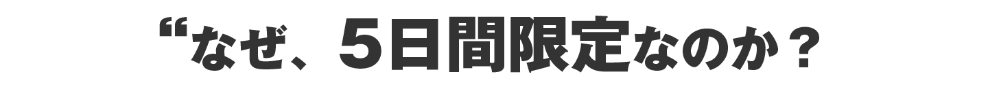 なぜ “5日間限定” なのか