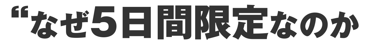 なぜ “5日間限定” なのか