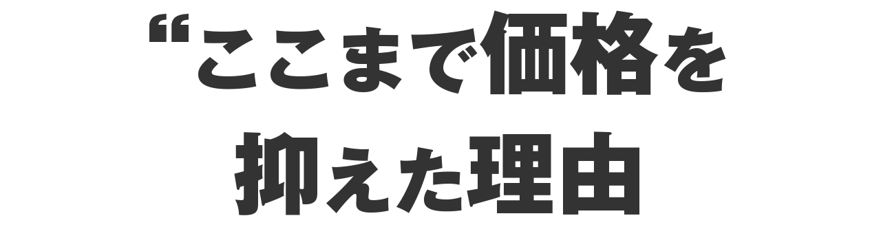 なぜここまで価格を抑えたのか？