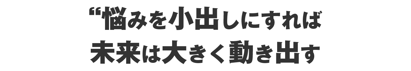 悩みを小出しにしたら、未来が大きく動きだした