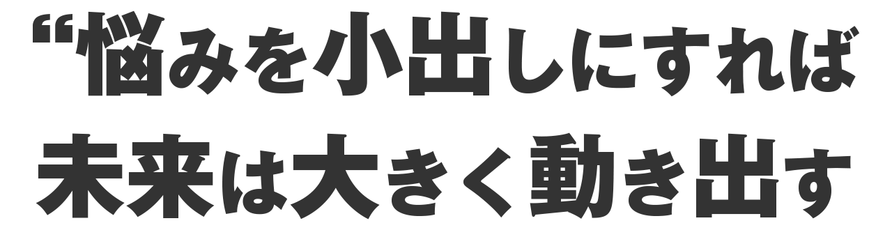 悩みを小出しにしたら、未来が大きく動きだした