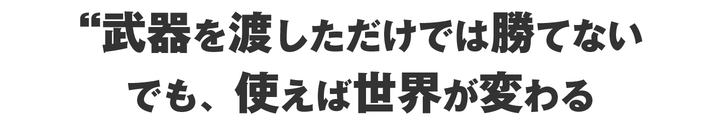 武器を渡しただけでは勝てないでも、使えば世界が変わるかも