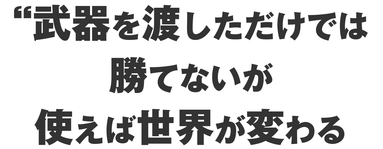 武器を渡しただけでは勝てないでも、使えば世界が変わるかも