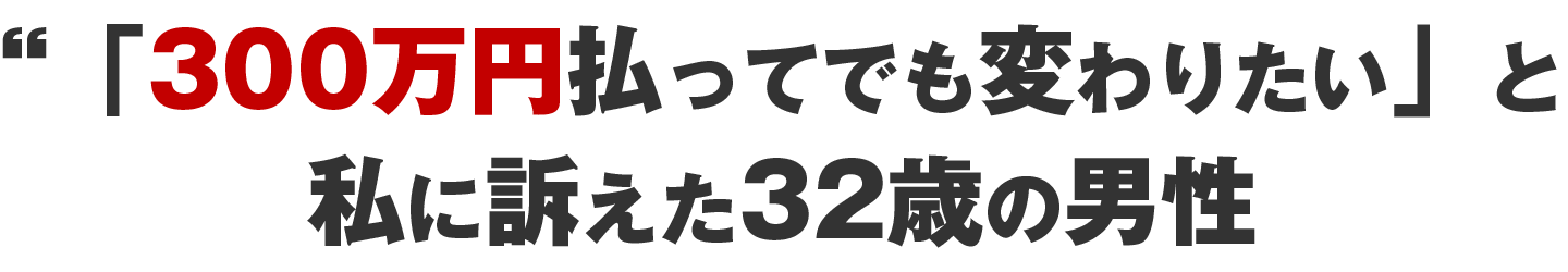 「300万円払ってでも変わりたい」と<br />訴えた32歳の男性