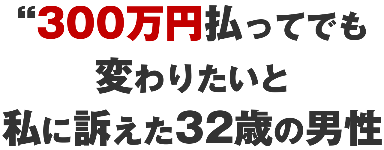 「300万円払ってでも変わりたい」と<br />訴えた32歳の男性