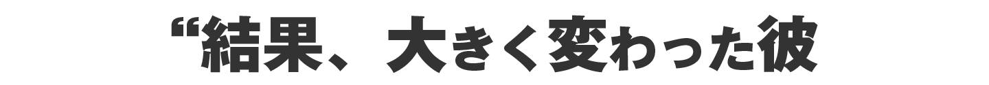 大きく変わった彼