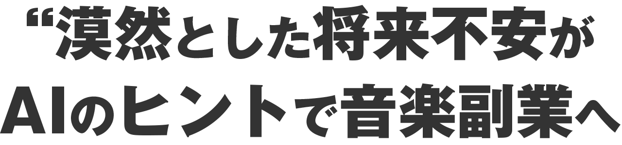 漠然とした将来不安が、AIのヒントで「音楽副業」へ