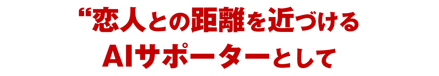 恋人との距離を近づけるAIサポーターとして活用
