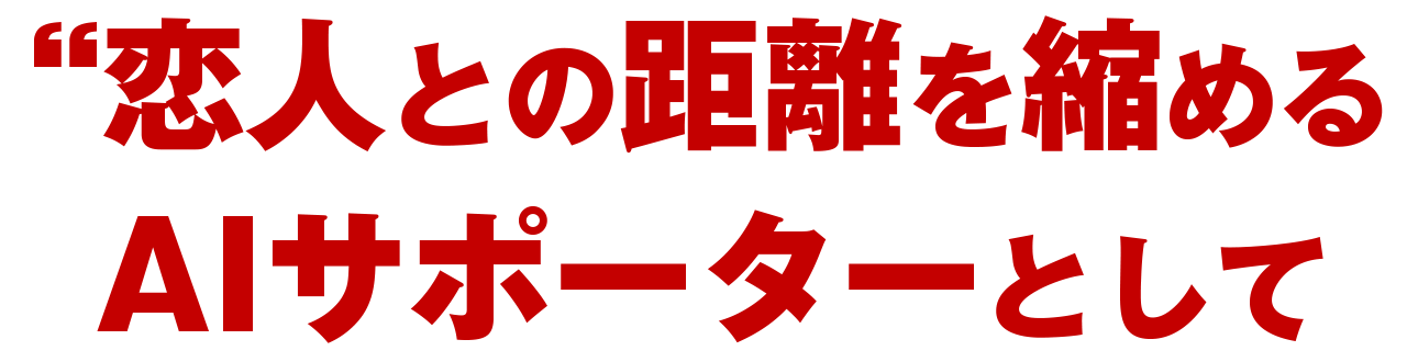恋人との距離を近づけるAIサポーターとして活用