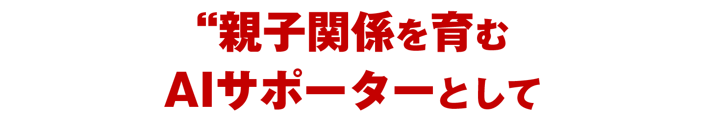 親子関係を育むAIサポーターとして活用