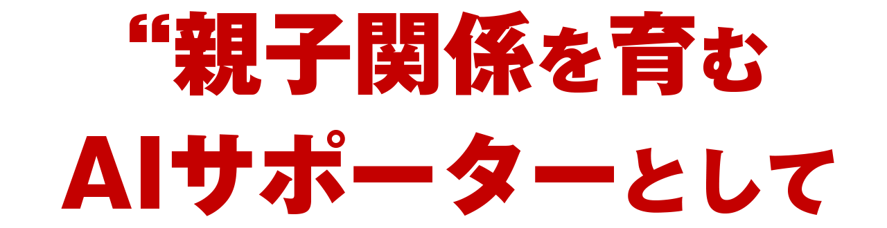親子関係を育むAIサポーターとして活用